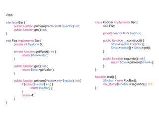 <?hh
interface Bar {
public function primero(Vector<int> $vector): int;
public function get(): int;
}
trait Foo implements Bar {
private int $valor = 5;
private function getValor(): int {
return $this->valor;
}
public function get(): int {
return $this->getValor();
}
public function primero(Vector<int> $vector): int {
if (count($vector) > 0) {
return $vector[0];
}
return -1;
}
}
class FooBar implements Bar {
use Foo;
private Vector<int> $vector;
public function __construct() {
$this->vector = Vector {};
$this->vector[] = $this->get();
}
public function segundo(): int {
return $this->primero($this->v);
}
}
function test() {
$foobar = new FooBar();
var_dump($foobar->segundo()); // 5
}
 