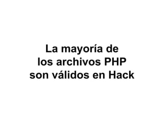 La mayoría de
los archivos PHP
son válidos en Hack
 