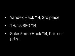 • Yandex Hack ’14, 3rd place
• THack SFO ’14
• SalesForce Hack ’14, Partner
prize
 