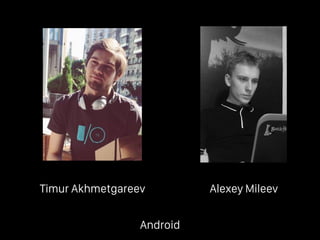 Timur Akhmetgareev Alexey Mileev
Android
 