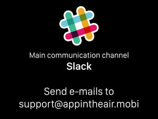 Main communication channel
Slack
Send e-mails to 
support@appintheair.mobi
 