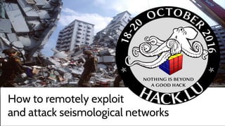 How to remotely exploit
and attack seismological networks
 