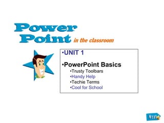 •UNIT 1
•PowerPoint Basics
  •Trusty Toolbars
  •Handy Help
  •Techie Terms
  •Cool for School
 