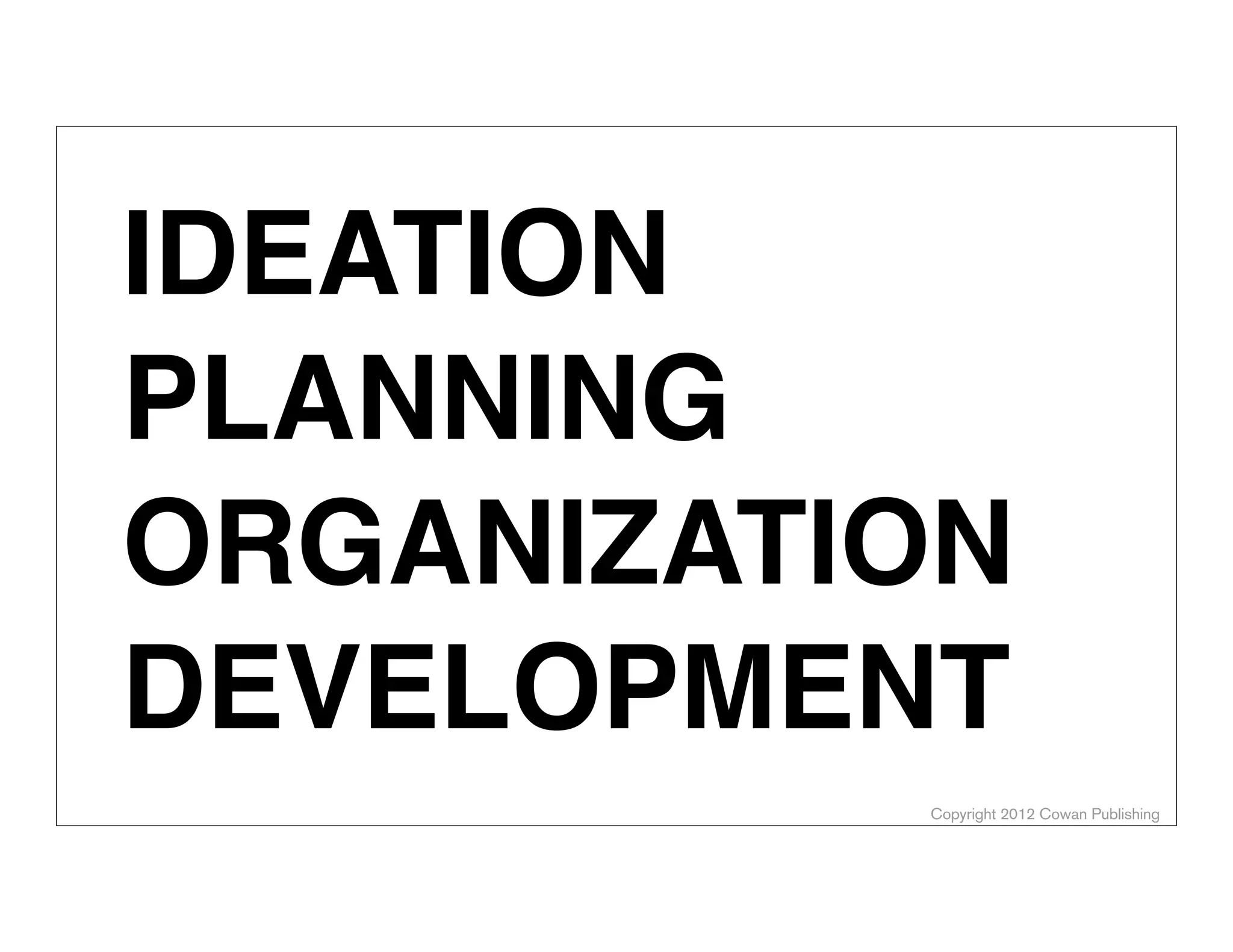 Copyright 2012 Cowan Publishing
IDEATION
PLANNING
ORGANIZATION
DEVELOPMENT
 