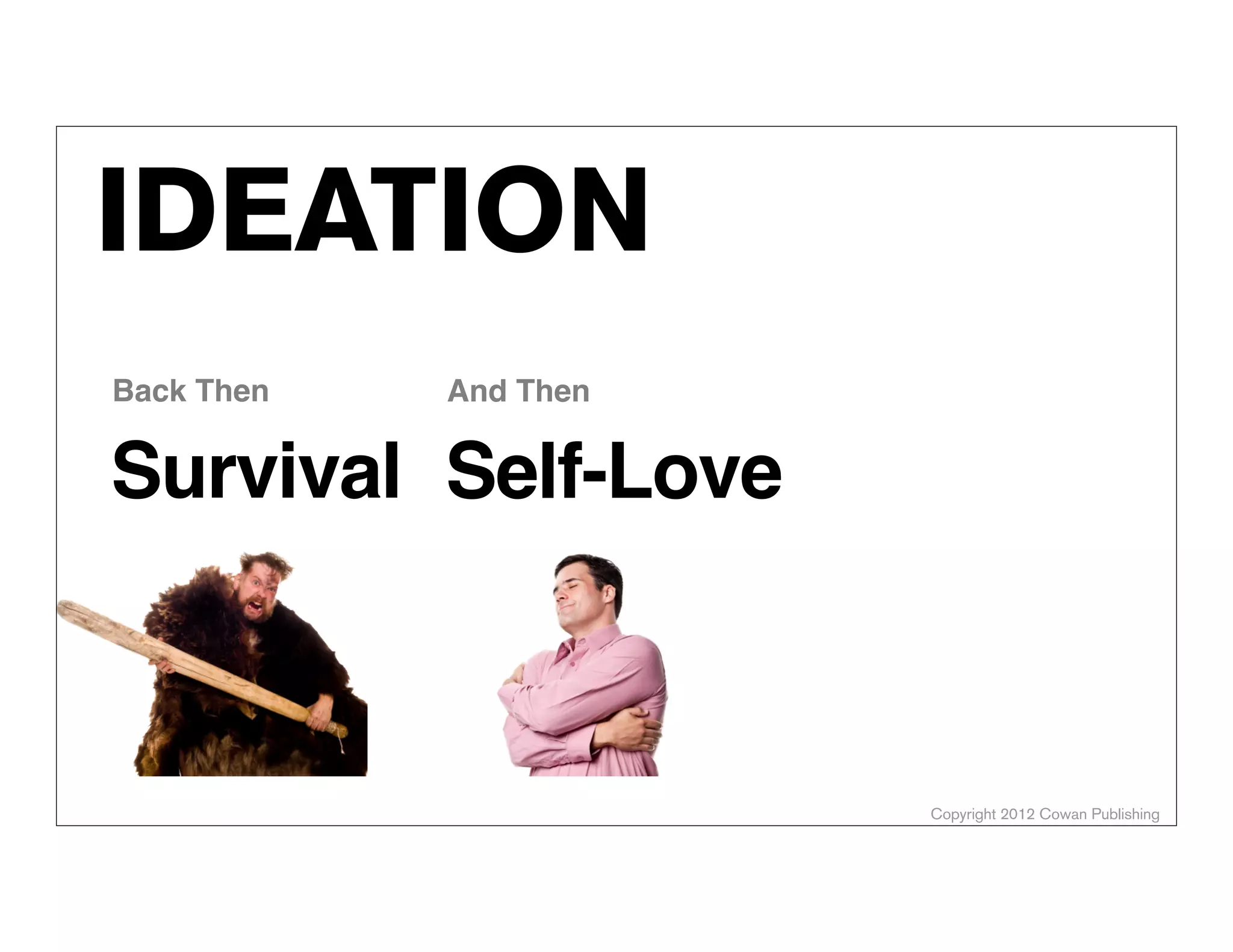 Copyright 2012 Cowan Publishing
IDEATION
Self-Love
And Then
Survival
Back Then
ALEX COWAN
AlexanderCowan.com
@cowanSF
 