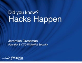 Did you know?
Hacks Happen

Jeremiah Grossman
Founder  CTO WhiteHat Security




                                  1
 