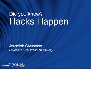 Did you know?
Hacks Happen

Jeremiah Grossman
Founder  CTO WhiteHat Security




                                  1
 
