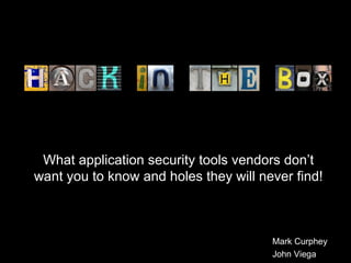 What application security tools vendors don’t want you to know and holes they will never find! Mark Curphey John Viega 