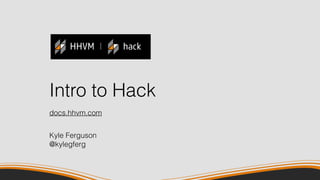 Intro to Hack
Kyle Ferguson
@kylegferg
docs.hhvm.com
 