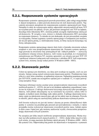 72                                                  Hack I.T. Testy bezpieczeństwa danych


5.2.1. Rozpoznawanie systemów operacyjnych
     Rozpoznanie systemów operacyjnych pozwala przewidzieć, jakie usługi mogą działać
     w danym komputerze, a tak e pozwala dostosować do nich skanowanie portów. Naj-
     częściej u ywanym narzędziem do rozpoznawania systemów operacyjnych jest Nmap.
     Narzędzie to słu y do wykonywania analizy odpowiedzi otrzymywanych od stosu TCP
     na wysyłane przez nie pakiety. O tym, jak powinien zareagować stos TCP na ądanie,
     decydują ró ne dokumenty RFC, niemniej jednak szczegóły implementacji zale ą ju
     od dostawców. W związku z tym, ró nice w obsłudze dokumentów RFC pozwalają
     na rozpoznanie dostawcy. Ta metoda nie jest doskonała, ale jest powszechnie uwa ana
     za wiarygodną. Zmiana sygnatury systemu operacyjnego w komputerze jest mo liwa,
     ale nie jest sprawą prostą, a z doświadczenia wiemy, e firmy raczej nie korzystają z tej
     formy zabezpieczenia.

     Rozpoznanie systemu operacyjnego stanowi du y krok w kierunku stworzenia wykazu
     urządzeń w sieci oraz przeprowadzenia skanowania luk. Poznanie systemu operacyj-
     nego pozwala na stworzenie listy potencjalnych luk i słabych punktów — zazwyczaj
     na podstawie własnej witryny dostawcy. Jeśli wiemy na przykład, e w komputerze
     zainstalowany jest Windows NT, mo emy sprawdzić, czy otwarty jest port TCP 139
     i spróbować ustanowić połączenie null connection z udziałem IPC$. Jeśli rozpoznamy
     system Unix, mo emy zacząć szukać portów X Windows (6000 – 6063).


5.2.2. Skanowanie portów
     Celem tej operacji jest określenie, czy dany port oczekuje na sygnały, czyli czy jest
     otwarty. Istnieje szereg metod wykonywania skanowania portów. Przedstawimy tutaj
     tylko te z nich, które uznaliśmy za najbardziej u yteczne. Najbardziej popularną metodą
     jest TCP SYN; została ona szczegółowo opisana jest w rozdziale 13., w części poświę-
     conej narzędziu Nmap.

     Najwięcej informacji mo na uzyskać przez przeprowadzenie skanowania wszystkich
     mo liwych portów (1 – 65535), ale jest to te działanie najbardziej czasochłonne i nara-
      a nas na wykrycie. Z takiego skanowania korzystają zazwyczaj tylko początkujący
     hakerzy. Jeśli jednak zdecydujemy się na wykonanie tej czynności, nale y robić to
     etapami, za ka dym razem określając mały zakres portów. Z pełnego skanowania korzy-
     stamy często na zakończenie naszych prac, gdy ju nie zale y nam na włamaniu. Pozwala
     to określić, jakich usług nie zauwa yliśmy podczas skanowania wybranych portów.

     Jeśli kwestia wykrycia nie jest tak istotna i chcemy po prostu zidentyfikować słabe
     punkty w systemie (na przykład gdy personel jest powiadomiony o testach), w takim
     przypadku mo na wykonywać skanowanie wszystkich portów naraz. Jednak zajmie
     to du o czasu i lepiej jest, gdy mo emy analizować wyniki, równocześnie przeprowa-
     dzając skanowanie nowych systemów.

     Na szczęście jest kilka innych mo liwości przeprowadzania skanowania. Mo na trzy-
     mać się tylko podstawowych znanych portów (1 – 1024) i dodać kilka innych (o któ-
     rych wiemy, e mają znaczenie dla klienta), takich jak porty X Windows (6000 – 6063)
     dla systemu Unix. Odpowiednią listę portów do skanowania w komputerze z systemem
 