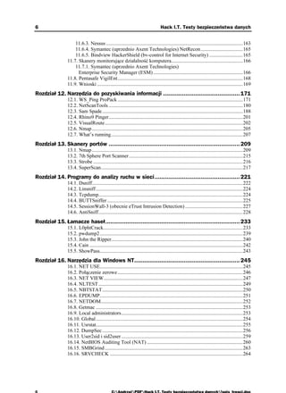 6                                                                                   Hack I.T. Testy bezpieczeństwa danych


                    11.6.3. Nessus ...........................................................................................................163
                    11.6.4. Symantec (uprzednio Axent Technologies) NetRecon.................................165
                    11.6.5. Bindview HackerShield (bv-control for Internet Security) ..........................165
                11.7. Skanery monitorujące działalność komputera........................................................166
                    11.7.1. Symantec (uprzednio Axent Technologies)
                      Enterprise Security Manager (ESM) ......................................................................166
                11.8. Pentasafe VigilEnt..................................................................................................168
                11.9. Wnioski ..................................................................................................................169
Rozdział 12. Narzędzia do pozyskiwania informacji ............................................. 171
                12.1. WS_Ping ProPack ..................................................................................................171
                12.2. NetScanTools .........................................................................................................180
                12.3. Sam Spade ..............................................................................................................188
                12.4. Rhino9 Pinger.........................................................................................................201
                12.5. VisualRoute............................................................................................................202
                12.6. Nmap ......................................................................................................................205
                12.7. What’s running.......................................................................................................207
Rozdział 13. Skanery portów ............................................................................. 209
                13.1. Nmap ......................................................................................................................209
                13.2. 7th Sphere Port Scanner .........................................................................................215
                13.3. Strobe .....................................................................................................................216
                13.4. SuperScan...............................................................................................................217
Rozdział 14. Programy do analizy ruchu w sieci.................................................. 221
                14.1. Dsniff......................................................................................................................222
                14.2. Linsniff ...................................................................................................................224
                14.3. Tcpdump.................................................................................................................224
                14.4. BUTTSniffer ..........................................................................................................225
                14.5. SessionWall-3 (obecnie eTrust Intrusion Detection) .............................................227
                14.6. AntiSniff.................................................................................................................228
Rozdział 15. Łamacze haseł............................................................................... 233
                15.1. L0phtCrack.............................................................................................................233
                15.2. pwdump2................................................................................................................239
                15.3. John the Ripper.......................................................................................................240
                15.4. Cain ........................................................................................................................242
                15.5. ShowPass................................................................................................................243
Rozdział 16. Narzędzia dla Windows NT.............................................................. 245
                16.1. NET USE................................................................................................................245
                16.2. Połączenie zerowe ..................................................................................................246
                16.3. NET VIEW.............................................................................................................247
                16.4. NLTEST .................................................................................................................249
                16.5. NBTSTAT..............................................................................................................250
                16.6. EPDUMP................................................................................................................251
                16.7. NETDOM...............................................................................................................252
                16.8. Getmac ...................................................................................................................253
                16.9. Local administrators...............................................................................................253
                16.10. Global ...................................................................................................................254
                16.11. Usrstat...................................................................................................................255
                16.12. DumpSec ..............................................................................................................256
                16.13. User2sid i sid2user ...............................................................................................259
                16.14. NetBIOS Auditing Tool (NAT) ...........................................................................260
                16.15. SMBGrind ............................................................................................................263
                16.16. SRVCHECK ........................................................................................................264
 