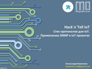 Hack`n`Tell IoT
Стек протоколов для IoT.
Применение SNMP в IoT проектах
Александр Коваленко
kovalenko.md@gmail.com
 