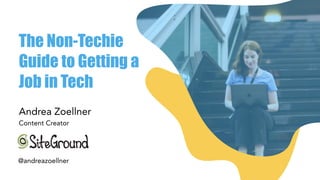 The Non-Techie
Guide to Getting a
Job in Tech
Andrea Zoellner
Content Creator
@andreazoellner
 