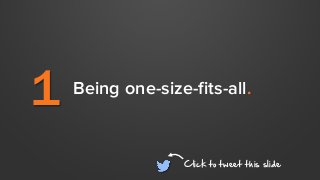 1 Being one-size-fits-all.
Click to tweet this slide
 