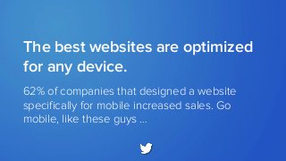 62% of companies that designed a website
specifically for mobile increased sales. Go
mobile, like these guys …
The best websites are optimized
for any device.
 
