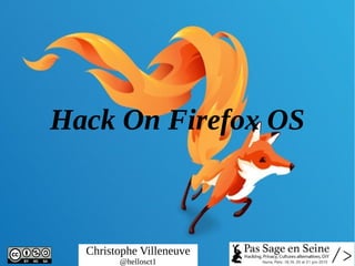 Hack On Firefox OS
Christophe Villeneuve
@hellosct1
 