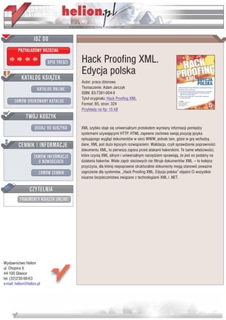 IDZ DO
         PRZYK£ADOWY ROZDZIA£

                           SPIS TRE CI   Hack Proofing XML.
                                         Edycja polska
           KATALOG KSI¥¯EK
                                         Autor: praca zbiorowa
                      KATALOG ONLINE     T³umaczenie: Adam Jarczyk
                                         ISBN: 83-7361-004-9
                                         Tytu³ orygina³u: Hack Proofing XML
       ZAMÓW DRUKOWANY KATALOG           Format: B5, stron: 324
                                         Przyk³ady na ftp: 15 kB
              TWÓJ KOSZYK
                    DODAJ DO KOSZYKA     XML szybko staje siê uniwersalnym protoko³em wymiany informacji pomiêdzy
                                         systemami u¿ywaj¹cymi HTTP. HTML zapewne zachowa swoj¹ pozycjê jêzyka
                                         opisuj¹cego wygl¹d dokumentów w sieci WWW, jednak tam, gdzie w grê wchodz¹
         CENNIK I INFORMACJE             dane, XML jest du¿o lepszym rozwi¹zaniem. Walidacja, czyli sprawdzenie poprawno ci
                                         dokumentu XML, to pierwsza zapora przed atakami hakerskimi. Te same w³a ciwo ci,
                   ZAMÓW INFORMACJE      które czyni¹ XML silnym i uniwersalnym narzêdziem sprawiaj¹, ¿e jest on podatny na
                     O NOWO CIACH        dzia³ania hakerów. Wiele zapór sieciowych nie filtruje dokumentów XML — to kolejna
                                         przyczyna, dla której niepoprawne strukturalnie dokumenty mog¹ stanowiæ powa¿ne
                       ZAMÓW CENNIK      zagro¿enie dla systemów. „Hack Proofing XML. Edycja polska” obja ni Ci wszystkie
                                         niuanse bezpieczeñstwa zwi¹zane z technologiami XML i .NET.

                 CZYTELNIA
          FRAGMENTY KSI¥¯EK ONLINE




Wydawnictwo Helion
ul. Chopina 6
44-100 Gliwice
tel. (32)230-98-63
e-mail: helion@helion.pl
 