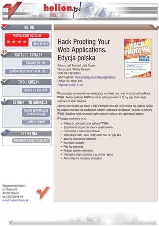 IDZ DO
         PRZYK£ADOWY ROZDZIA£

                           SPIS TRE CI   Hack Proofing Your
                                         Web Applications.
           KATALOG KSI¥¯EK
                      KATALOG ONLINE
                                         Edycja polska
                                         Autorzy: Jeff Forristal, Julie Traxler
                                         T³umaczenie: Miko³aj Barwicki
       ZAMÓW DRUKOWANY KATALOG           ISBN: 83-7361-006-5
                                         Tytu³ orygina³u: Hack Proofing Your Web Applications
              TWÓJ KOSZYK                Format: B5, stron: 406
                                         Przyk³ady na ftp: 22 kB
                    DODAJ DO KOSZYKA
                                         Wyczerpuj¹cy przewodnik wprowadzaj¹cy w arkana tworzenia bezpiecznych aplikacji
                                         WWW. Twórca aplikacji WWW nie mo¿e sobie pozwoliæ na to, by jego dzie³a by³y
         CENNIK I INFORMACJE             wra¿liwe na ataki hakerów.
                                         Zacznij wiêc my leæ jak haker, a luki w bezpieczeñstwie natychmiast siê ujawni¹. Dziêki
                   ZAMÓW INFORMACJE      tej ksi¹¿ce nauczysz siê analizowaæ metody stosowane do w³amañ i ataków na witryny
                     O NOWO CIACH        WWW. Bêdziesz móg³ nastêpnie wykorzystaæ tê wiedzê, by zapobiegaæ atakom.
                                         W ksi¹¿ce omówiono m.in.:
                       ZAMÓW CENNIK         • Najlepsze zabezpieczania aplikacji WWW
                                            • Zagadnienia bezpieczeñstwa w projektowaniu
                                            • Ostrze¿enia o niebezpieczeñstwie
                 CZYTELNIA                  • Technologie XML, Java, ColdFusion oraz skrypty CGI.
                                            • Witryny po wiêcone hakerom
          FRAGMENTY KSI¥¯EK ONLINE          • Narzêdzia i pu³apki
                                            • Piêæ faz w³amania
                                            • Rodzaje ataków hakerskich
                                            • Niezbêdne etapy dzia³ania przy ocenie ryzyka
                                            • Automatyczne narzêdzia skanuj¹ce




Wydawnictwo Helion
ul. Chopina 6
44-100 Gliwice
tel. (32)230-98-63
e-mail: helion@helion.pl
 