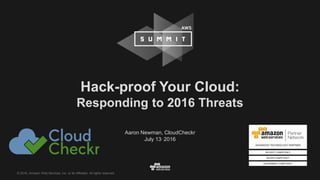 © 2016, Amazon Web Services, Inc. or its Affiliates. All rights reserved.
Aaron Newman, CloudCheckr
July 13, 2016
Hack-proof Your Cloud:
Responding to 2016 Threats
 