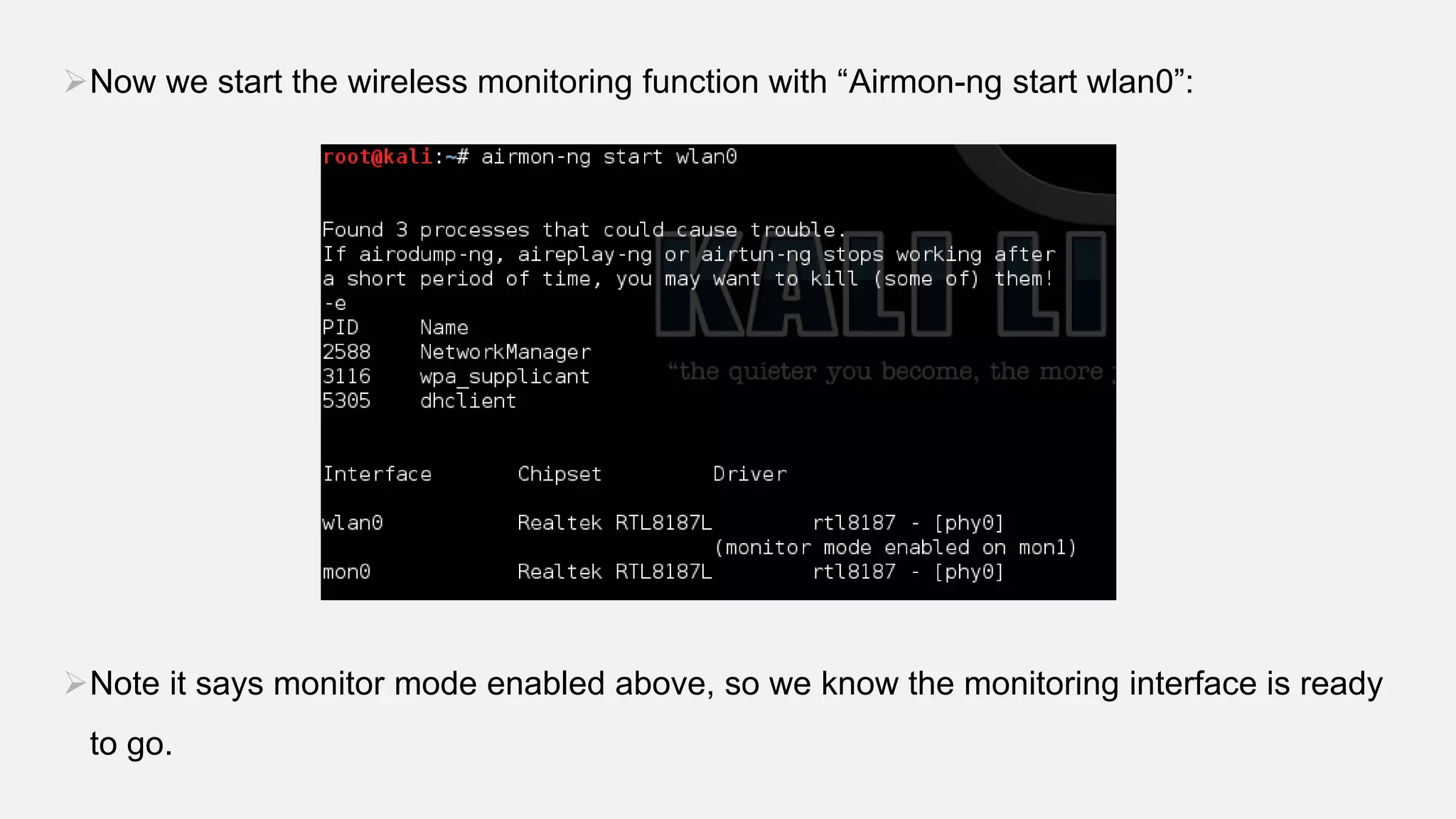 Now we start the wireless monitoring function with “Airmon-ng start wlan0”:
Note it says monitor mode enabled above, so we know the monitoring interface is ready
to go.
 