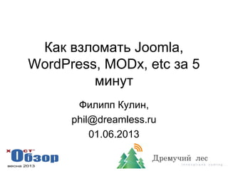 Как взломать Joomla,
WordPress, MODx, etc за 5
минут
Филипп Кулин,
phil@dreamless.ru
01.06.2013
 
