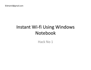 ©drtamil@gmail.com
Instant Wi-fi Using Windows
NotebookNotebook
Hack No 1
 