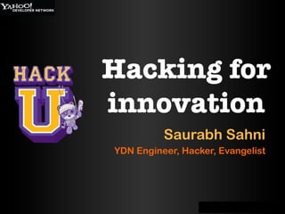 Hacking for
innovation
          Saurabh Sahni
YDN Engineer, Hacker, Evangelist
 