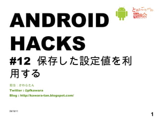 ANDROID HACKS #12  保存した設定値を利用する 担当：かわらたん Twitter : @pfkawara Blog : http://kawara-tan.blogspot.com/ 09/19/11 