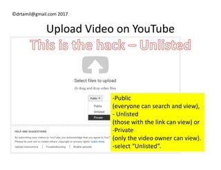 ©drtamil@gmail.com 2017
Upload Video on YouTube
-Public
(everyone can search and view),
- Unlisted
(those with the link can view) or
-Private
(only the video owner can view).
-select “Unlisted”.
 