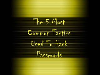 The 5 Most
Common Tactics
Used To Hack
Passwords
 