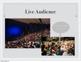 Live Audience
I should tweet
about this
Friday 4 October 13
 