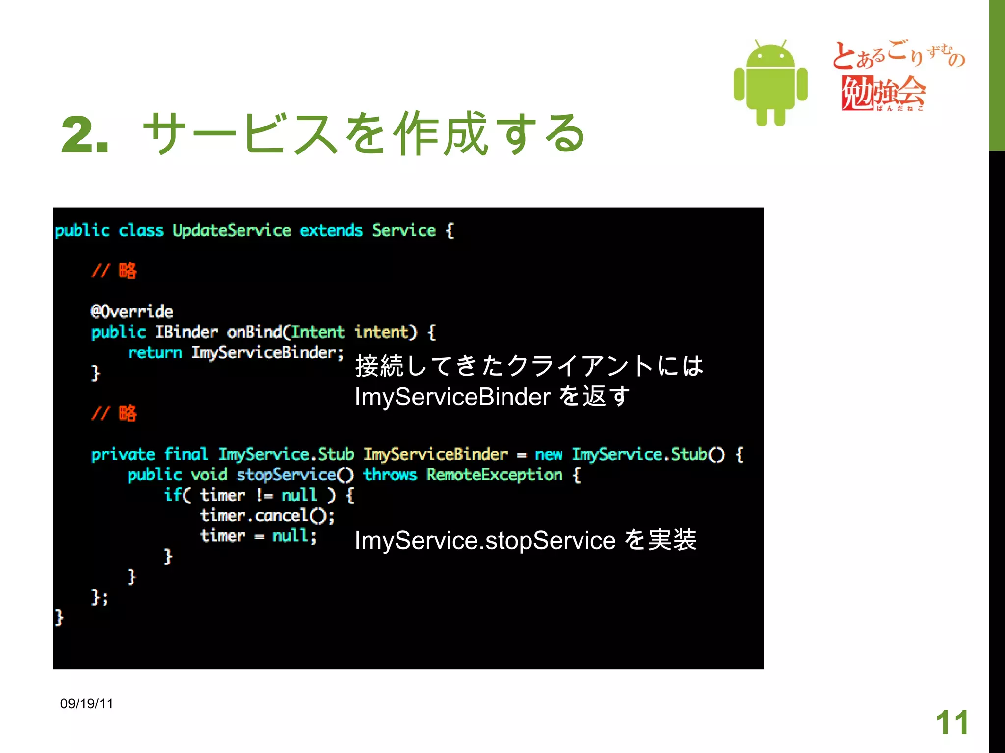 2.  サービスを作成する 09/19/11 ImyService.stopService を実装 接続してきたクライアントには ImyServiceBinder を返す 