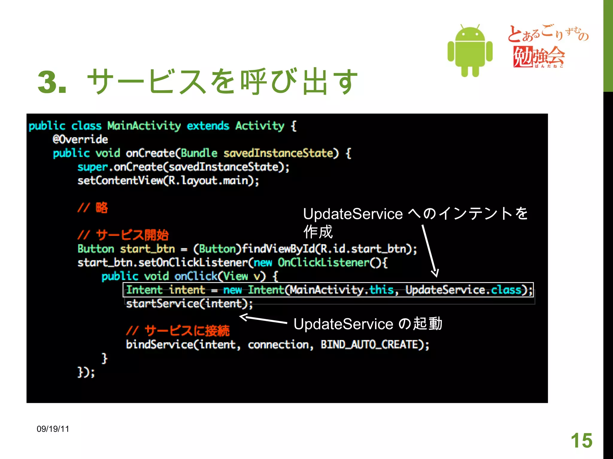 3.  サービスを呼び出す 09/19/11 UpdateService へのインテントを作成 UpdateService の起動 