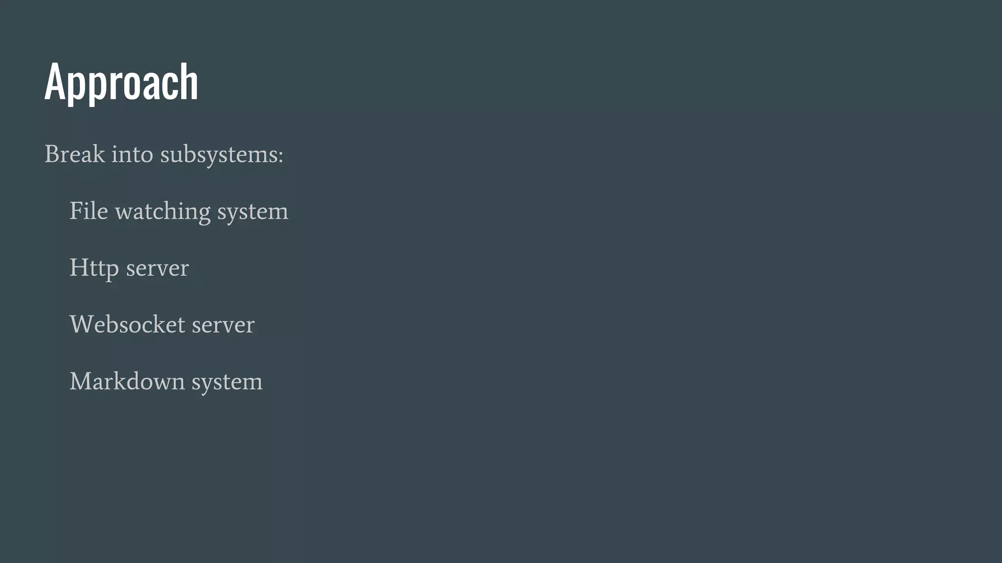 Approach
Break into subsystems:
File watching system
Http server
Websocket server
Markdown system
 