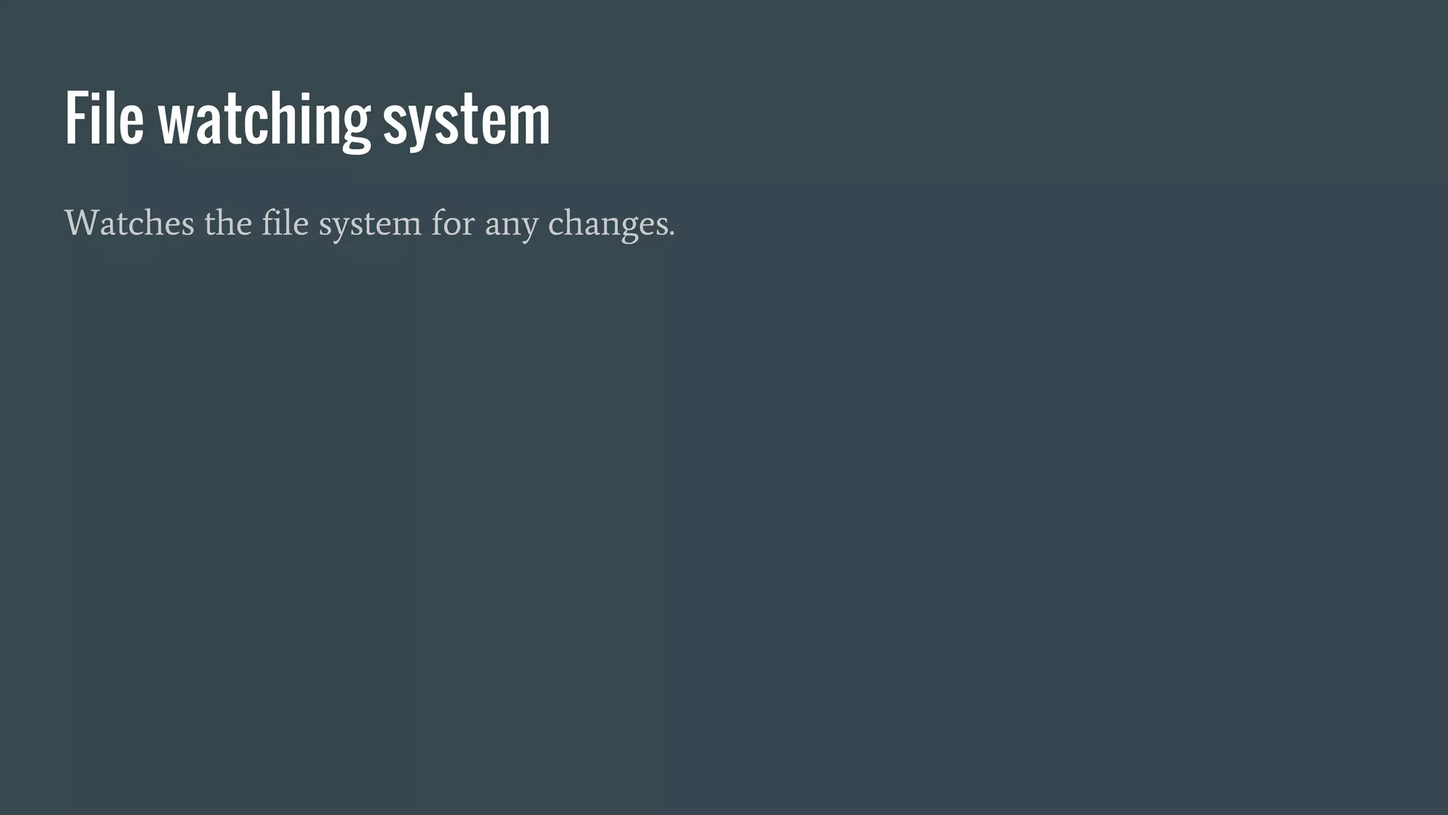 File watching system
Watches the file system for any changes.
 