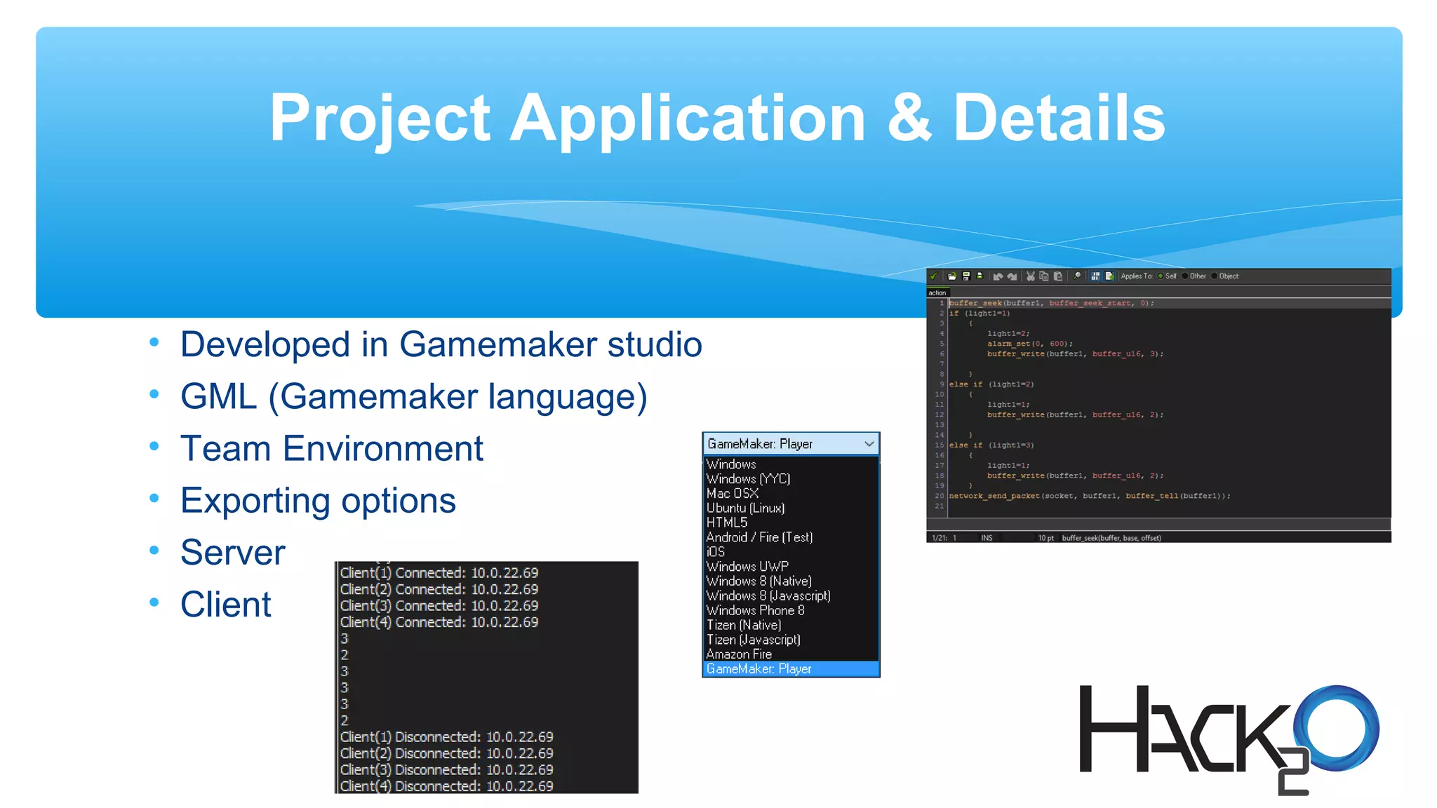 Project Application & Details
• Developed in Gamemaker studio
• GML (Gamemaker language)
• Team Environment
• Exporting options
• Server
• Client
 