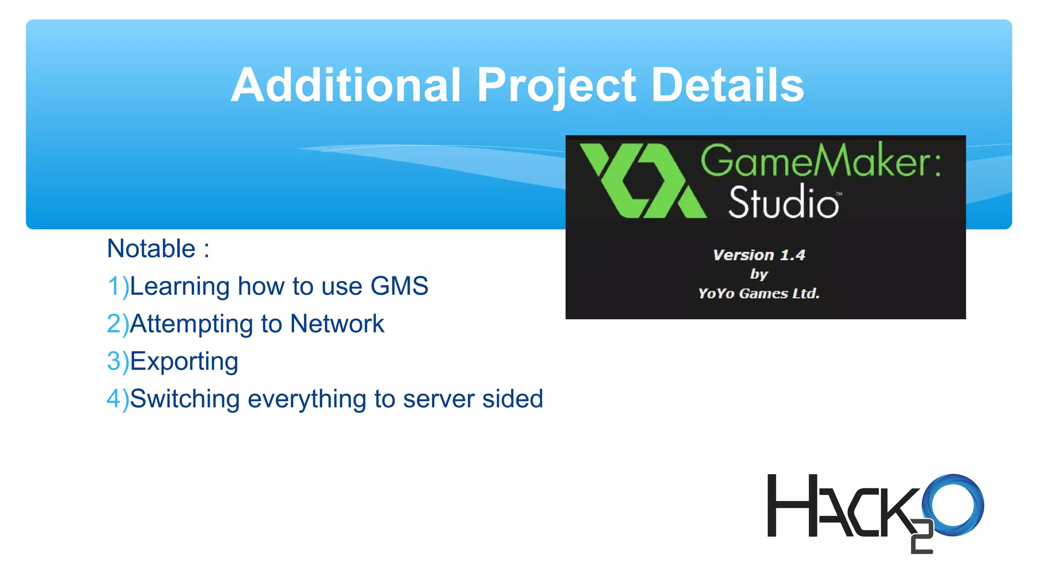 Notable :
1)Learning how to use GMS
2)Attempting to Network
3)Exporting
4)Switching everything to server sided
Additional Project Details
 