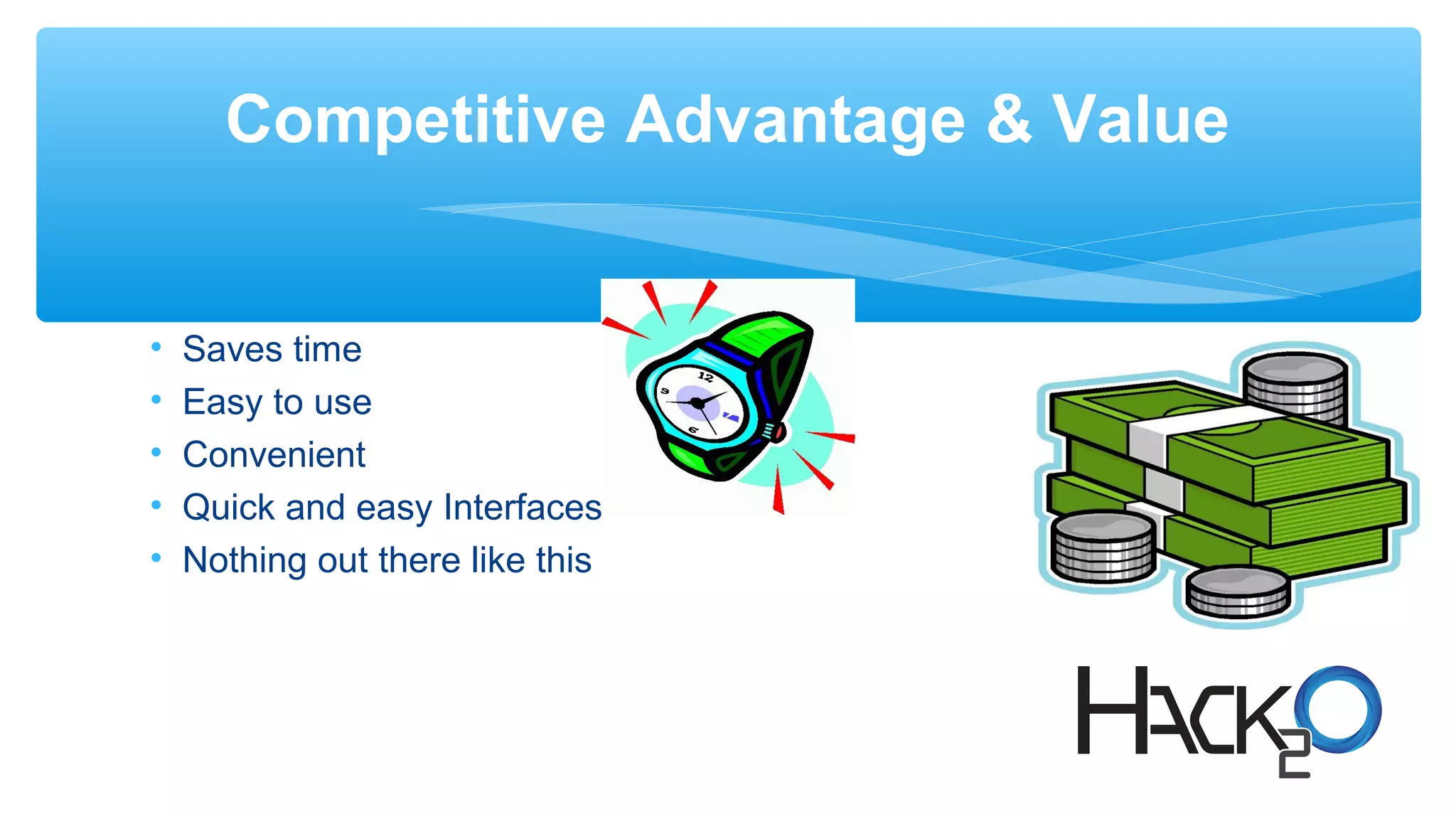 Competitive Advantage & Value
• Saves time
• Easy to use
• Convenient
• Quick and easy Interfaces
• Nothing out there like this
 