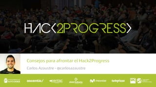 Consejos para afrontar el Hack2Progress
Carlos Azaustre - @carlosazaustre
 