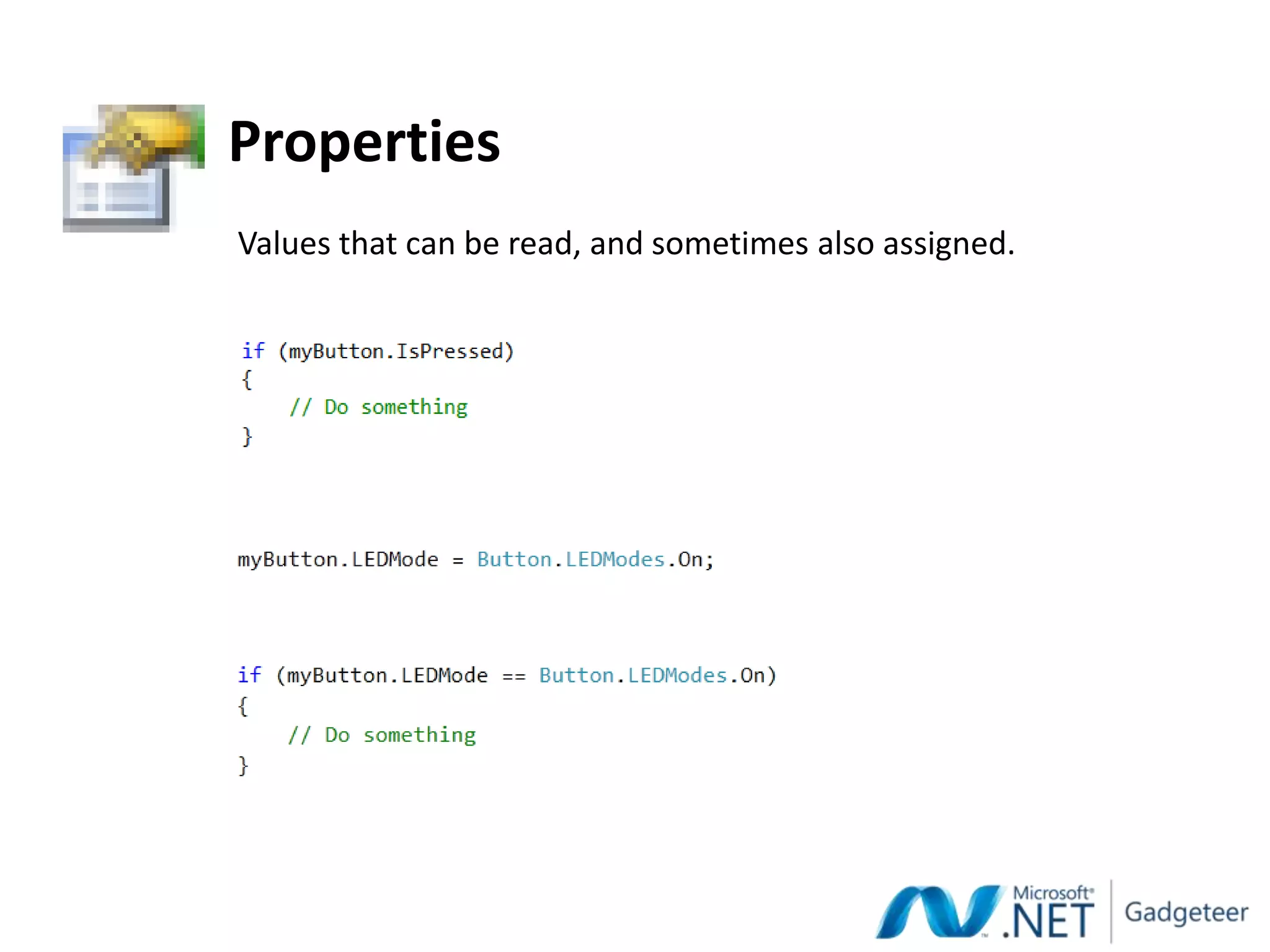 Properties
Values that can be read, and sometimes also assigned.
 