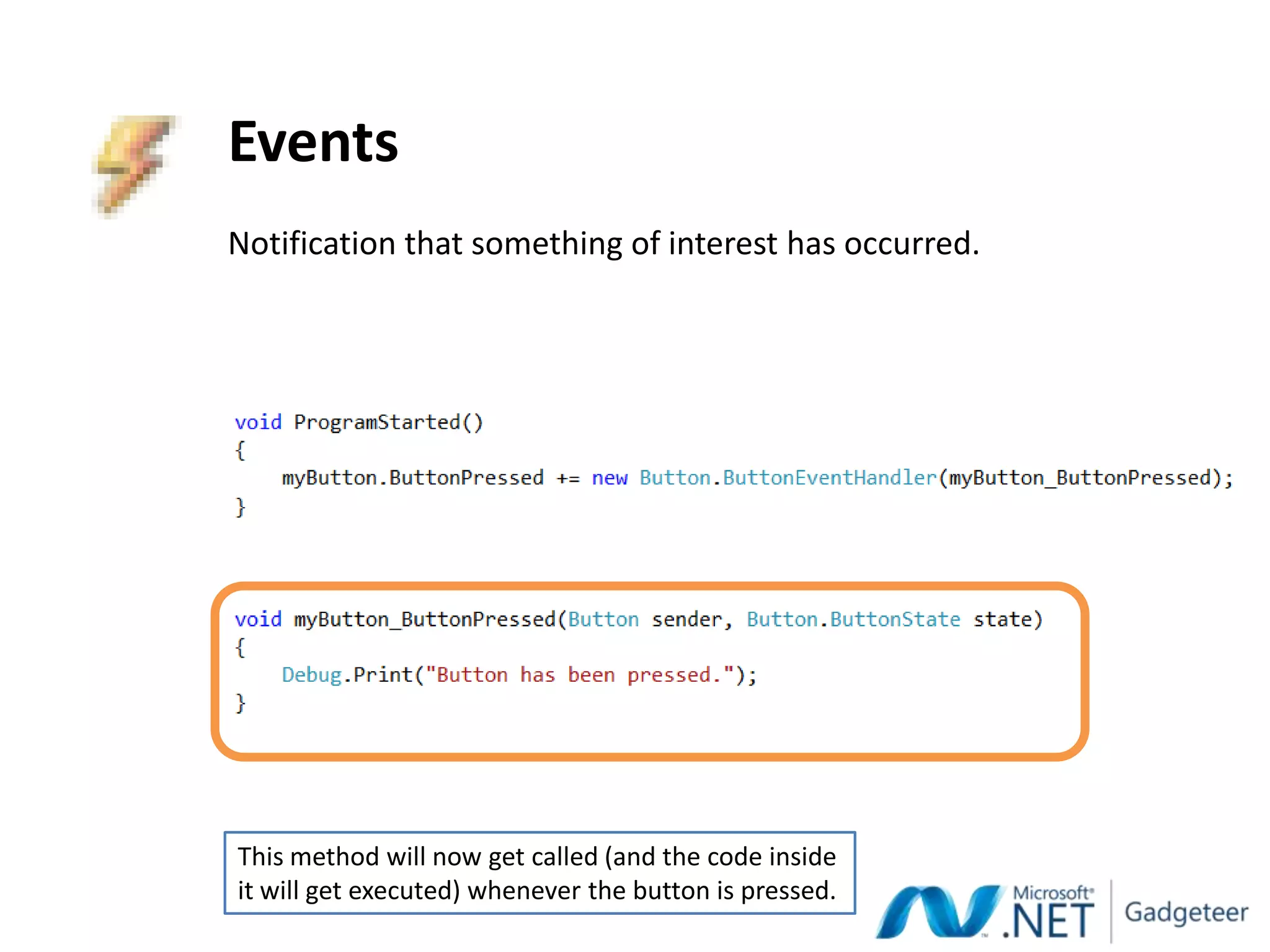 Events
Notification that something of interest has occurred.




This method will now get called (and the code inside
it will get executed) whenever the button is pressed.
 