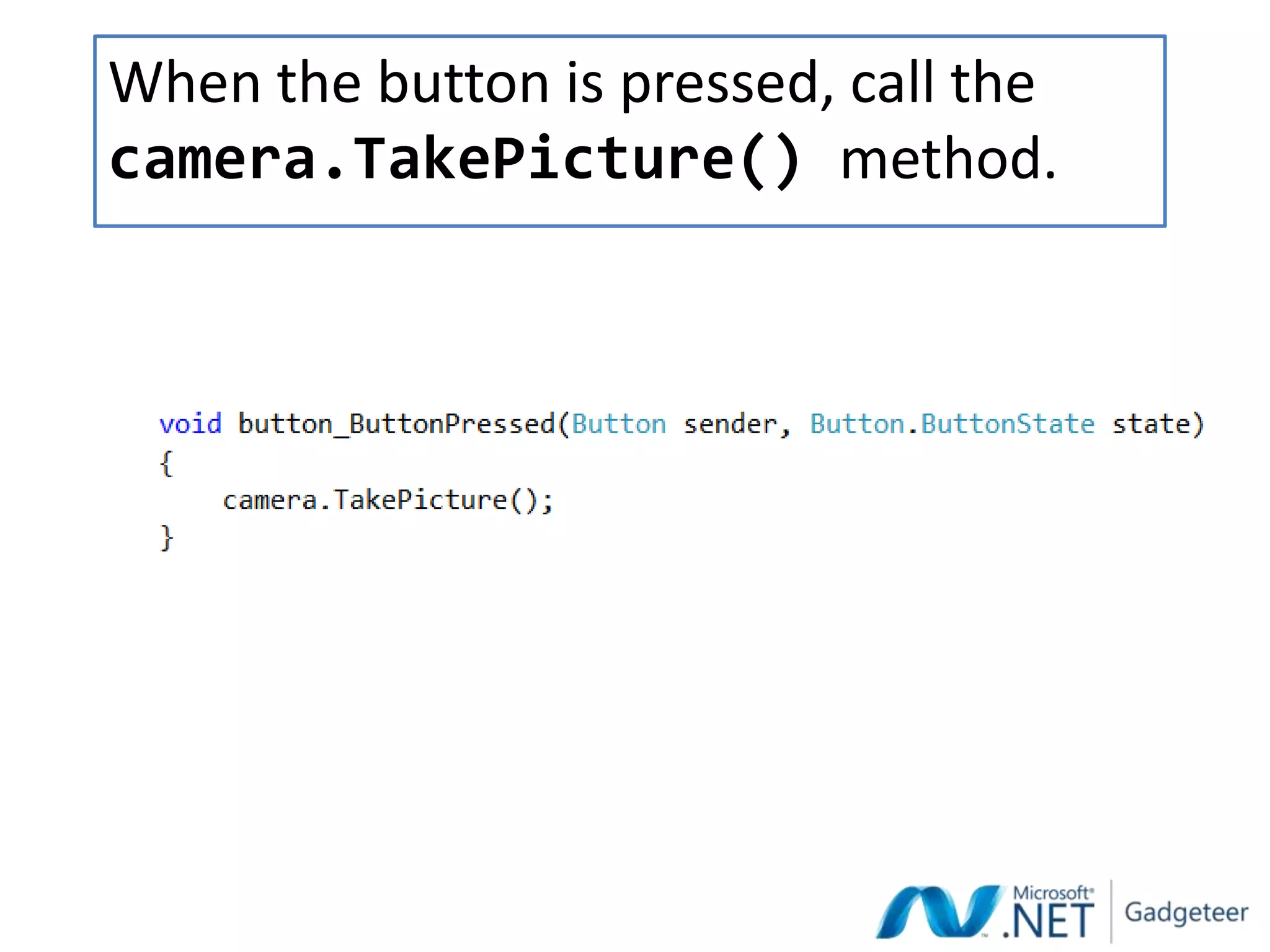 When the button is pressed, call the
camera.TakePicture() method.
 