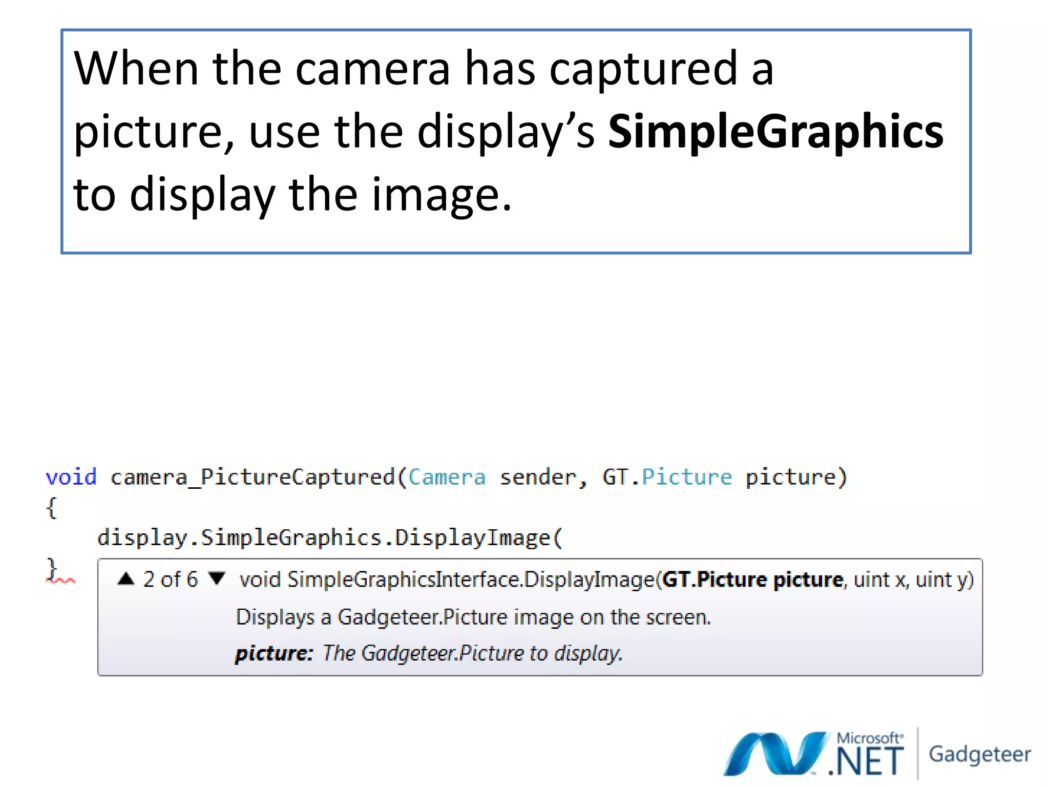 When the camera has captured a
picture, use the display’s SimpleGraphics
to display the image.
 