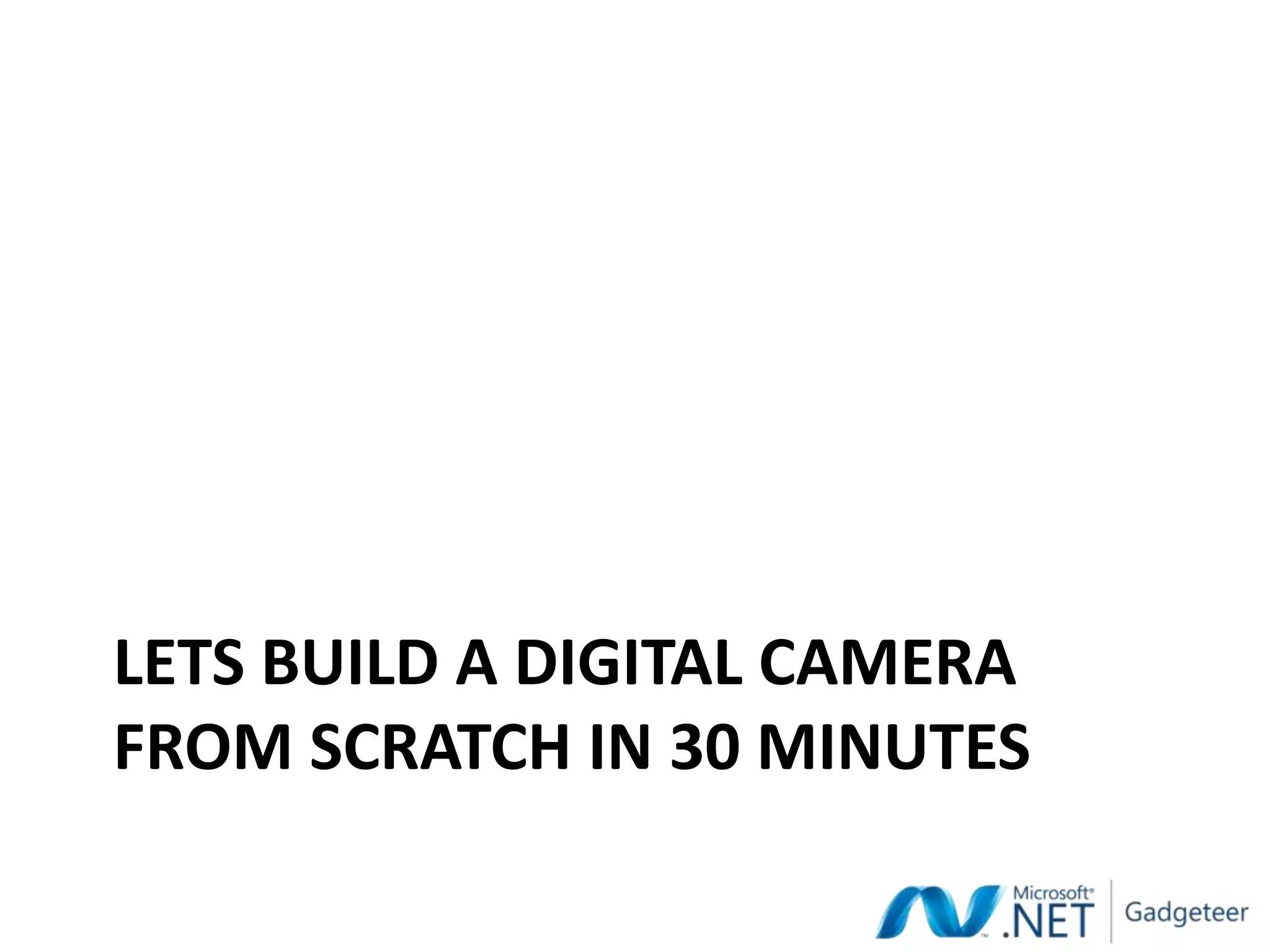 LETS BUILD A DIGITAL CAMERA
FROM SCRATCH IN 30 MINUTES
 