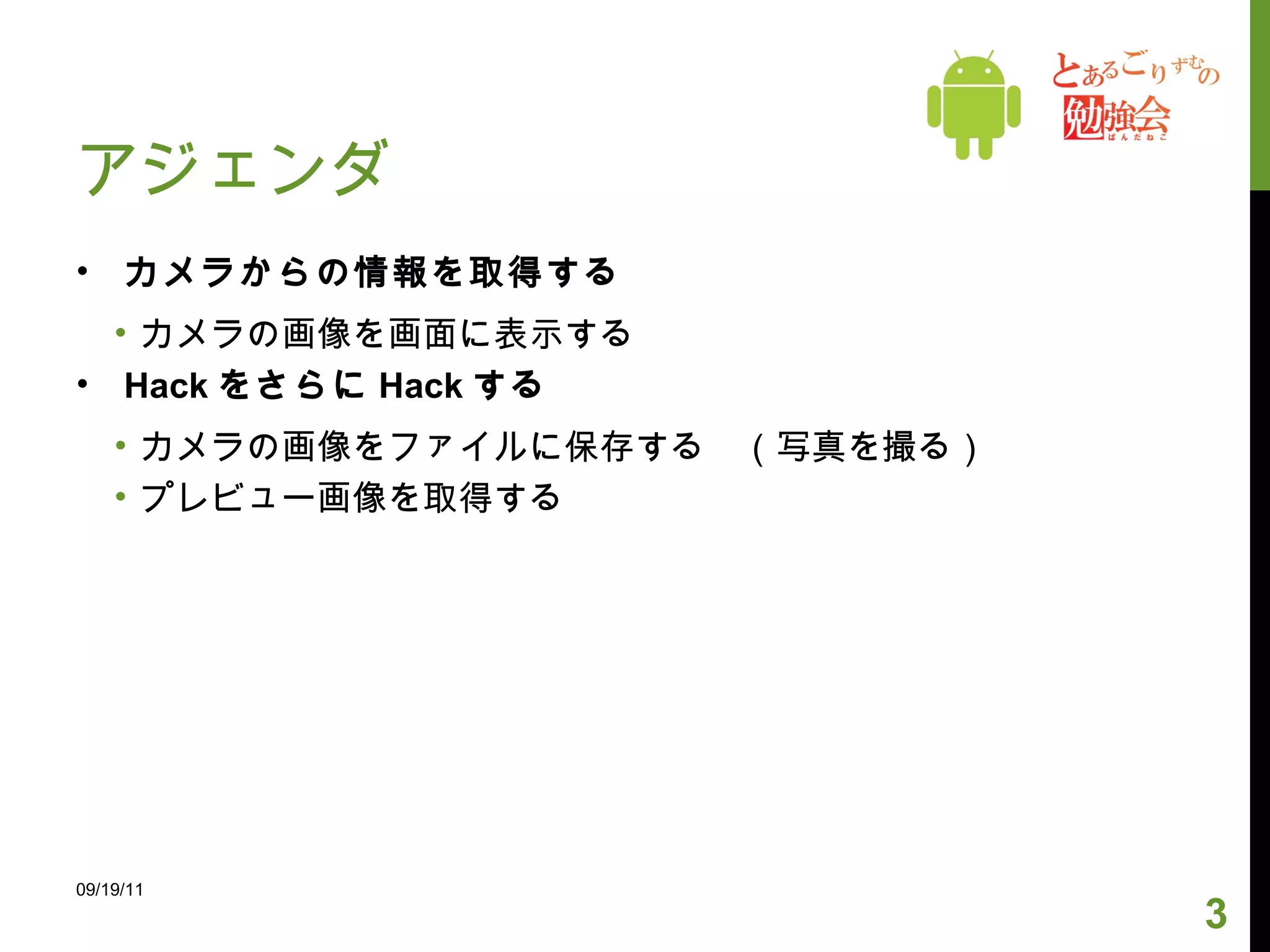 アジェンダ カメラからの情報を取得する カメラの画像を画面に表示する Hack をさらに Hack する カメラの画像をファイルに保存する　（写真を撮る） プレビュー画像を取得する 09/19/11 