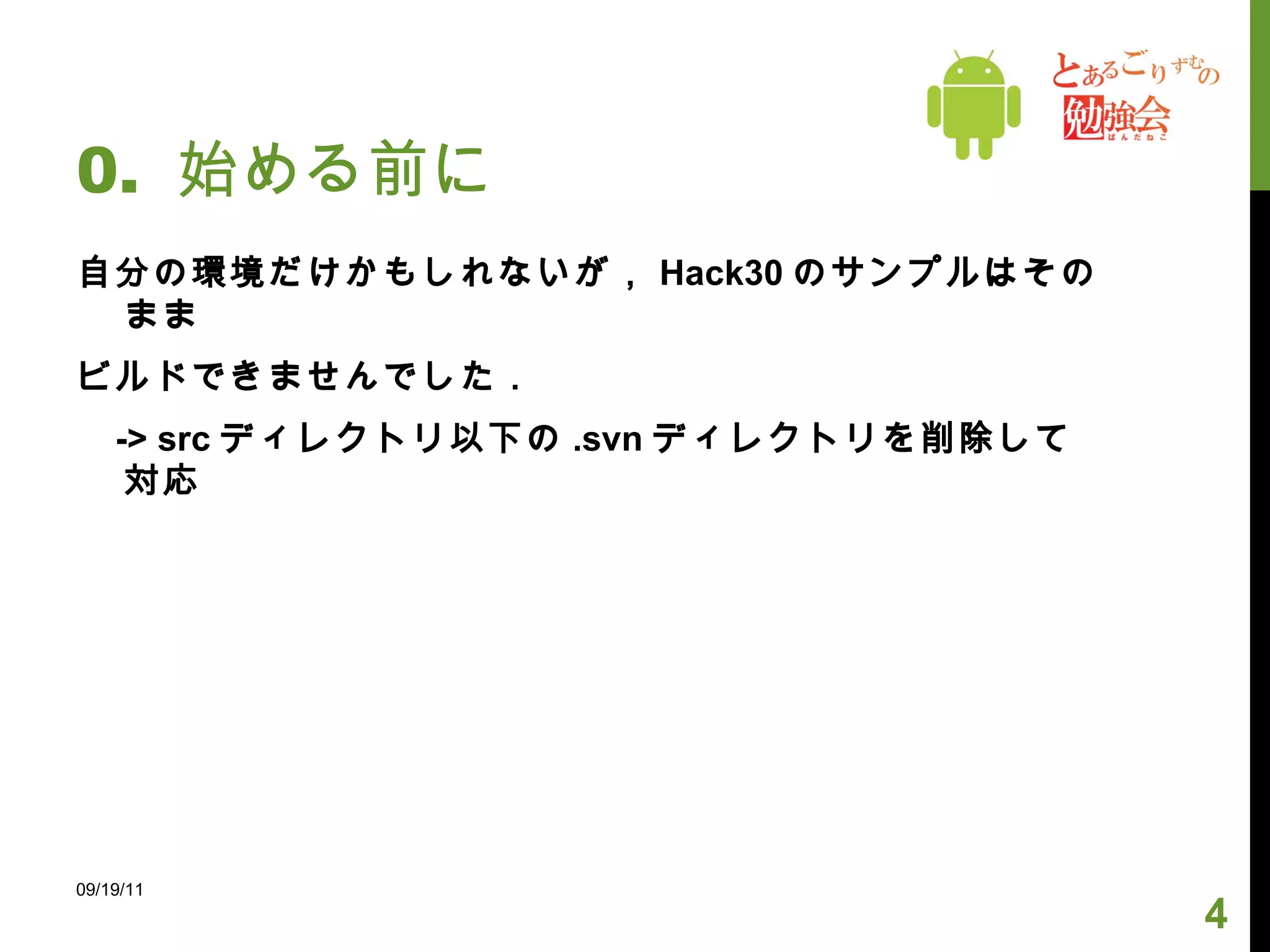 0.  始める前に 自分の環境だけかもしれないが， Hack30 のサンプルはそのまま ビルドできませんでした． -> src ディレクトリ以下の .svn ディレクトリを削除して対応 09/19/11 