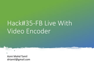©drtamil@gmail.com 2020
Hack#35-FB Live With
Video Encoder
Azmi Mohd Tamil
drtamil@gmail.com
 