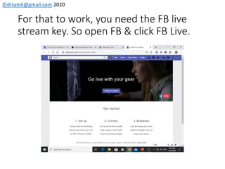 ©drtamil@gmail.com 2020
For that to work, you need the FB live
stream key. So open FB & click FB Live.
 