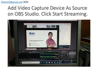 ©drtamil@gmail.com 2020
Add Video Capture Device As Source
on OBS Studio. Click Start Streaming.
 