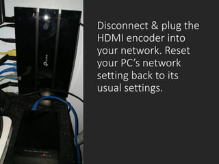 ©drtamil@gmail.com 2020
Disconnect & plug the
HDMI encoder into
your network. Reset
your PC’s network
setting back to its
usual settings.
 